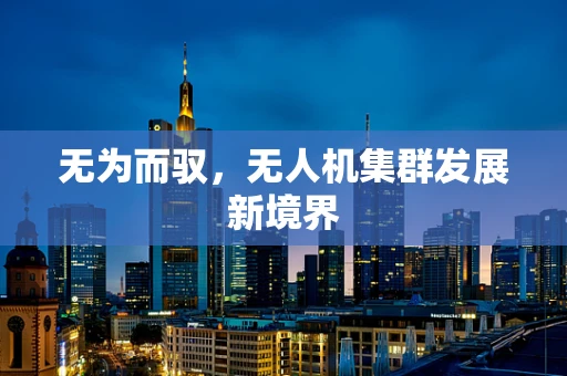 无为而驭，无人机集群发展新境界