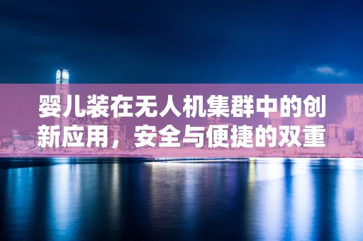婴儿装在无人机集群中的创新应用，安全与便捷的双重考量