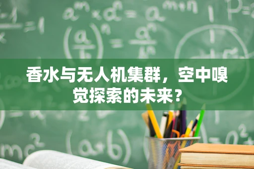 香水与无人机集群，空中嗅觉探索的未来？