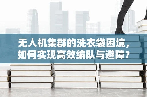 无人机集群的洗衣袋困境，如何实现高效编队与避障？