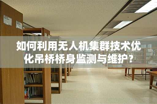 如何利用无人机集群技术优化吊桥桥身监测与维护？