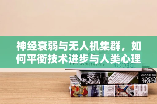 神经衰弱与无人机集群，如何平衡技术进步与人类心理健康？