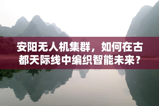安阳无人机集群，如何在古都天际线中编织智能未来？