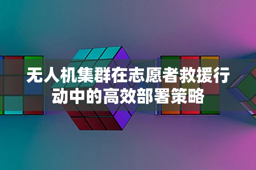 无人机集群在志愿者救援行动中的高效部署策略