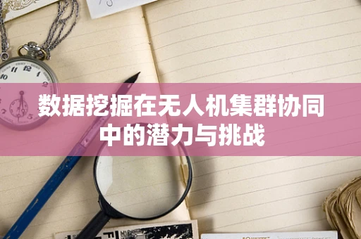 数据挖掘在无人机集群协同中的潜力与挑战