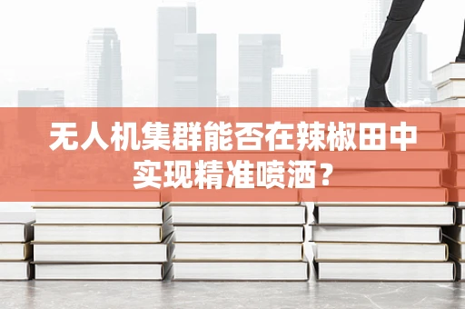 无人机集群能否在辣椒田中实现精准喷洒？