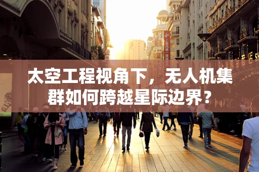 太空工程视角下，无人机集群如何跨越星际边界？