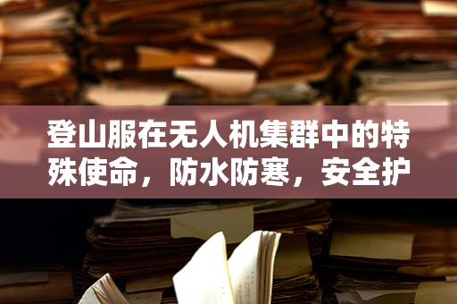 登山服在无人机集群中的特殊使命，防水防寒，安全护航