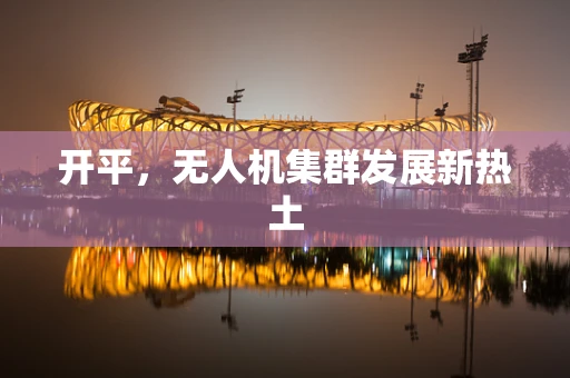 开平，无人机集群发展新热土