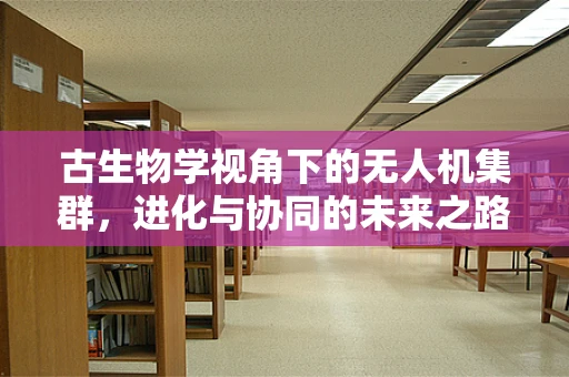古生物学视角下的无人机集群，进化与协同的未来之路？