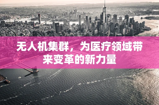 无人机集群，为医疗领域带来变革的新力量