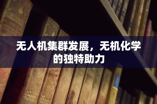 无人机集群发展，无机化学的独特助力