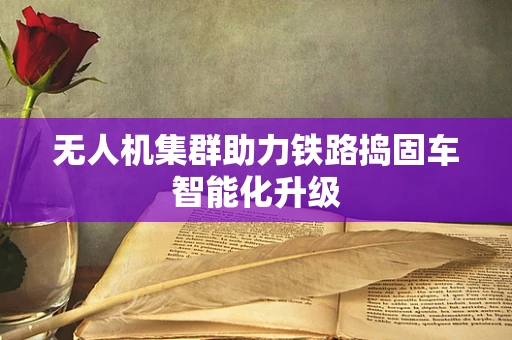 无人机集群助力铁路捣固车智能化升级