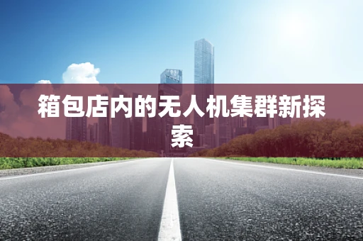 箱包店内的无人机集群新探索
