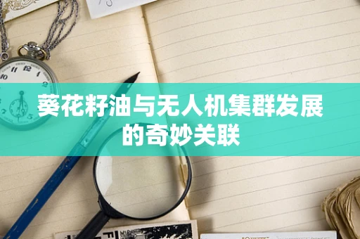 葵花籽油与无人机集群发展的奇妙关联