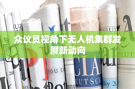 众议员视角下无人机集群发展新动向