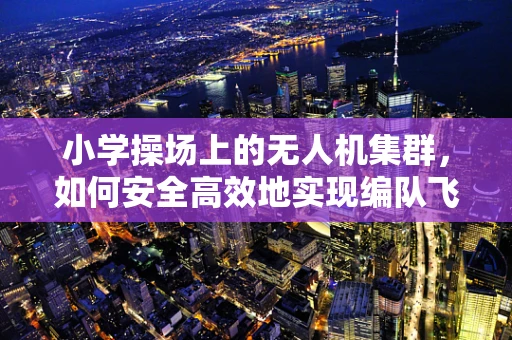 小学操场上的无人机集群，如何安全高效地实现编队飞行？