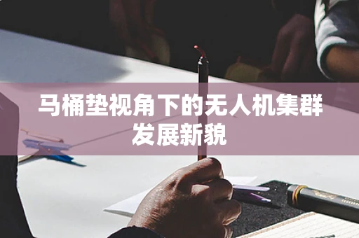 马桶垫视角下的无人机集群发展新貌