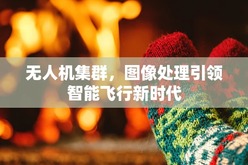 无人机集群，图像处理引领智能飞行新时代