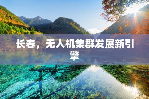 长春，无人机集群发展新引擎