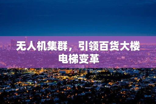无人机集群，引领百货大楼电梯变革