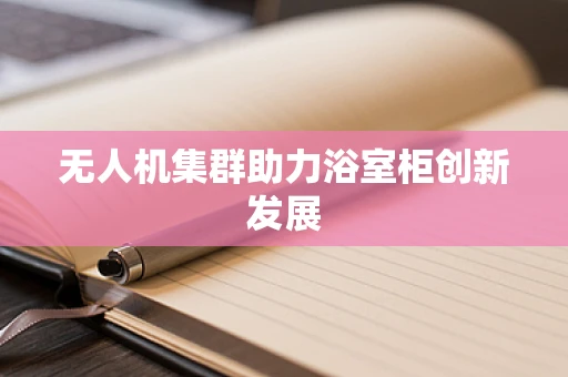 无人机集群助力浴室柜创新发展