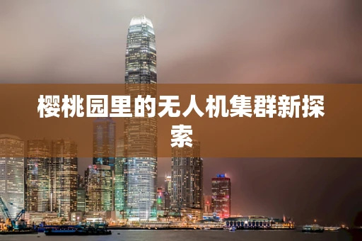 樱桃园里的无人机集群新探索