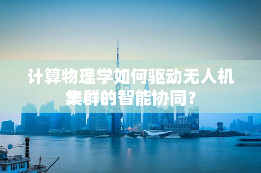 计算物理学如何驱动无人机集群的智能协同？