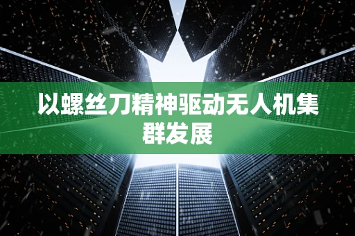 以螺丝刀精神驱动无人机集群发展