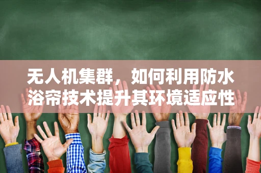 无人机集群，如何利用防水浴帘技术提升其环境适应性？