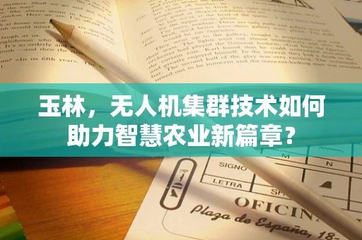 玉林，无人机集群技术如何助力智慧农业新篇章？