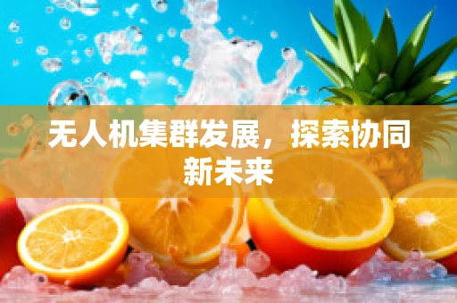 无人机集群发展，探索协同新未来