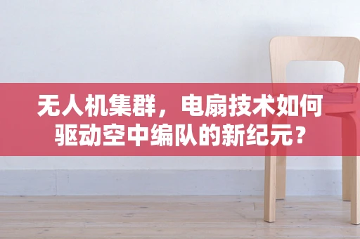 无人机集群，电扇技术如何驱动空中编队的新纪元？