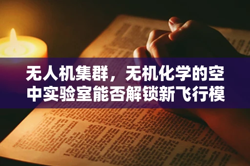 无人机集群，无机化学的空中实验室能否解锁新飞行模式？
