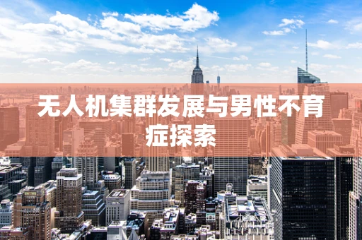 无人机集群发展与男性不育症探索
