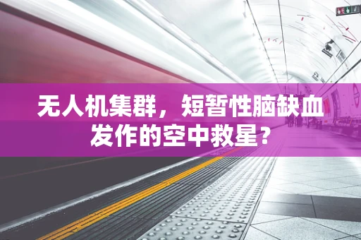 无人机集群，短暂性脑缺血发作的空中救星？