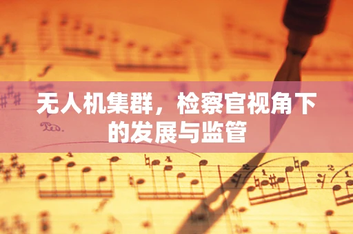 无人机集群，检察官视角下的发展与监管