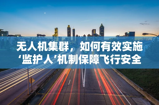 无人机集群，如何有效实施‘监护人’机制保障飞行安全？