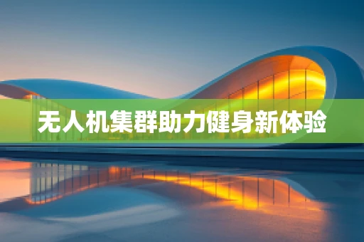 无人机集群助力健身新体验