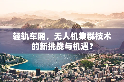 轻轨车厢，无人机集群技术的新挑战与机遇？