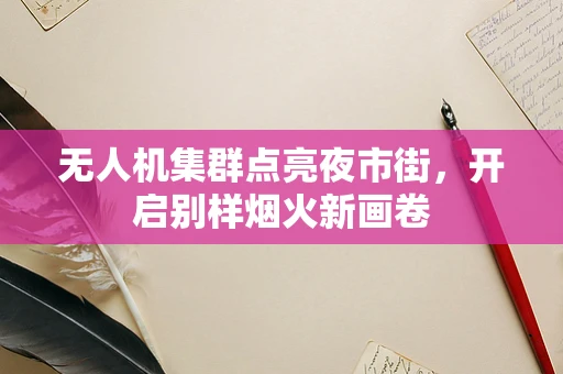 无人机集群点亮夜市街，开启别样烟火新画卷