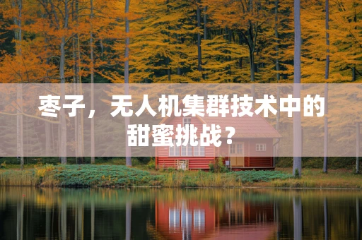 枣子，无人机集群技术中的甜蜜挑战？