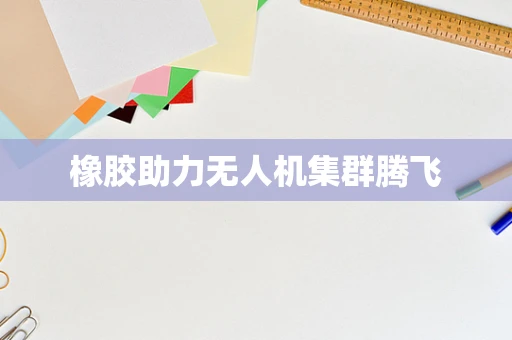 橡胶助力无人机集群腾飞