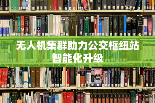 无人机集群助力公交枢纽站智能化升级