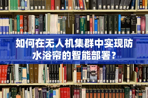 如何在无人机集群中实现防水浴帘的智能部署？