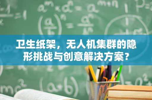 卫生纸架，无人机集群的隐形挑战与创意解决方案？