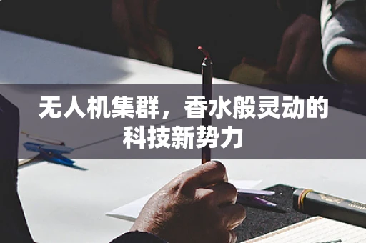 无人机集群，香水般灵动的科技新势力