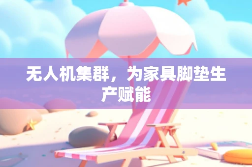 无人机集群，为家具脚垫生产赋能