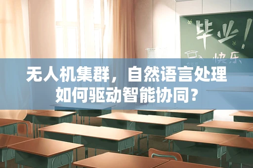 无人机集群，自然语言处理如何驱动智能协同？