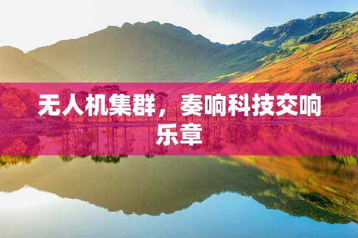 无人机集群，奏响科技交响乐章